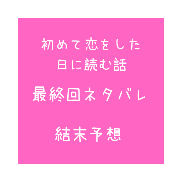 初めて恋をした日に読む話 最終回ネタバレ 結末予想 最後は誰と結ばれる 見たい 知りたい