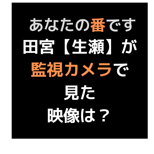 あなたの番です田宮 生瀬 が監視カメラで見た映像は何 引きこもった理由も 見たい 知りたい