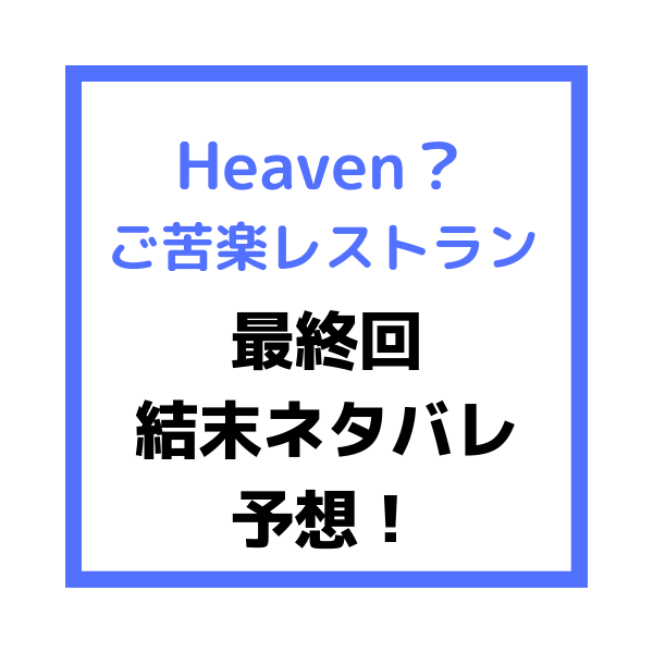 Heaven ご苦楽レストラン最終回 結末 ネタバレ予想 閉店する 見たい 知りたい