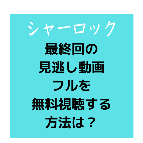 月9シャーロック最終回の見逃し動画フルを無料視聴する方法は Youtubeやデイリーモーションは 見たい 知りたい