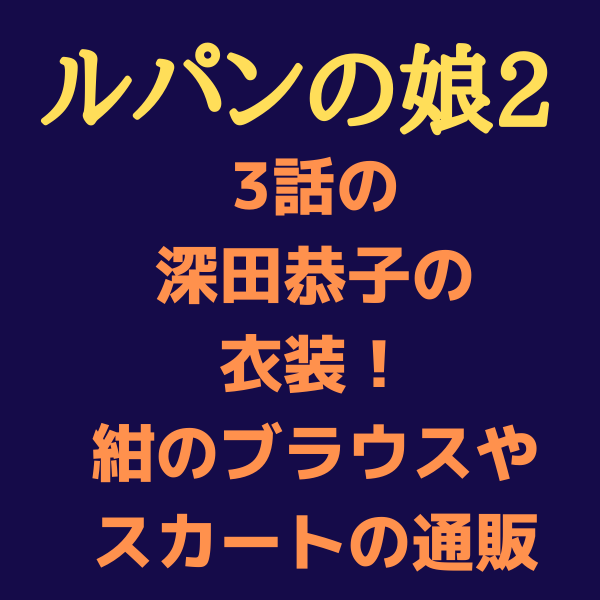 ルパンの娘2 3話の深田恭子の衣装 紺のブラウスやスカートの通販情報 見たい 知りたい