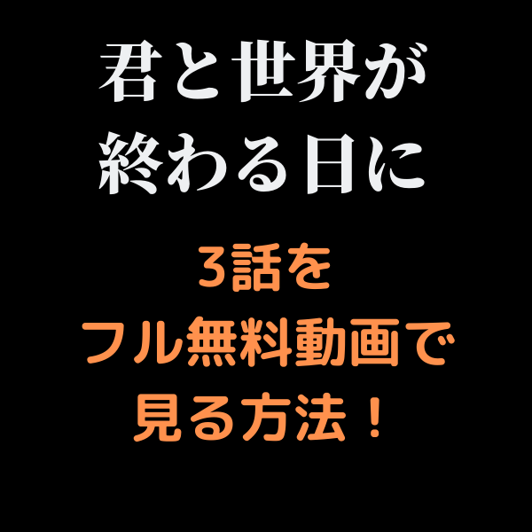 君と世界が終わる日に見逃し3話をフル無料動画で見る方法 Dailymotionやyoutubeは 見たい 知りたい