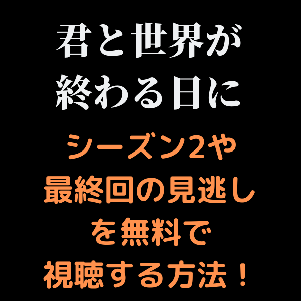 君と世界が終わる日に2や 最終回 見逃しをフル無料動画で見る方法 Dailymotionやyoutubeは 見たい 知りたい