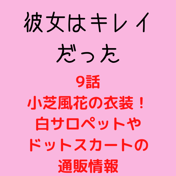 彼女はキレイだった9話小芝風花の衣装 白サロペットやスカートのの販売店 見たい 知りたい